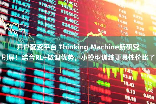 开户配资平台 Thinking Machine新研究刷屏!结合RL+微调优势,小模型训练更具性价比了