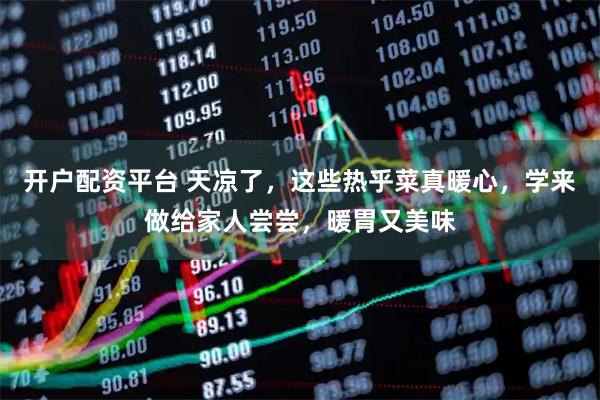 开户配资平台 天凉了，这些热乎菜真暖心，学来做给家人尝尝，暖胃又美味