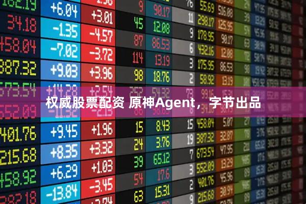 权威股票配资 原神Agent,字节出品