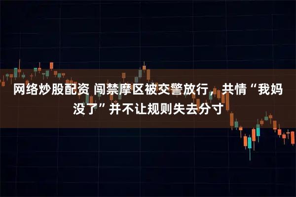 网络炒股配资 闯禁摩区被交警放行,共情“我妈没了”并不让规则失去分寸