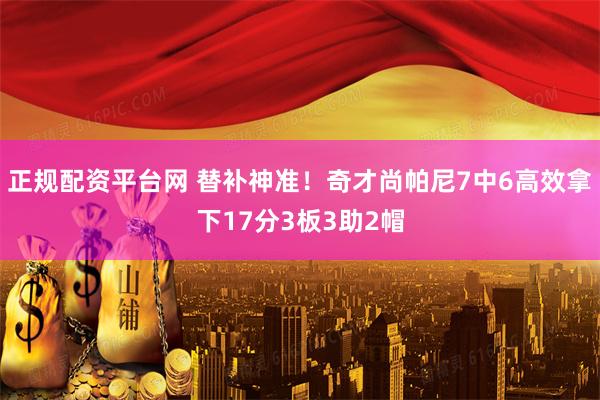 正规配资平台网 替补神准！奇才尚帕尼7中6高效拿下17分3板3助2帽