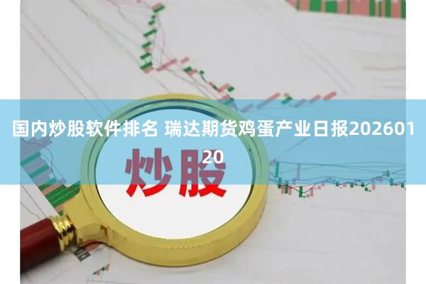 国内炒股软件排名 瑞达期货鸡蛋产业日报20260120