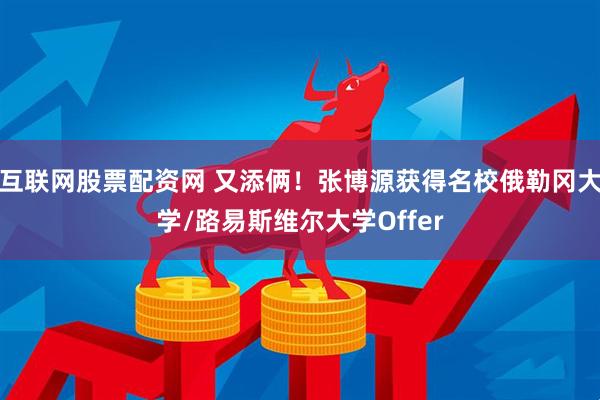 互联网股票配资网 又添俩！张博源获得名校俄勒冈大学/路易斯维尔大学Offer