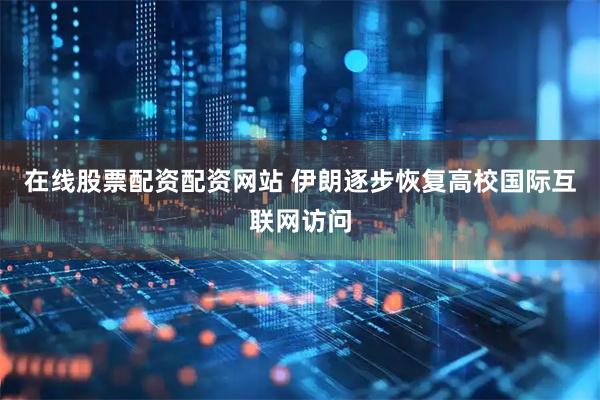 在线股票配资配资网站 伊朗逐步恢复高校国际互联网访问