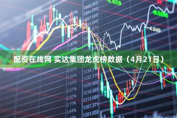 配资在线网 实达集团龙虎榜数据（4月21日）