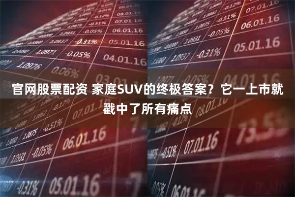 官网股票配资 家庭SUV的终极答案?它一上市就戳中了所有痛点